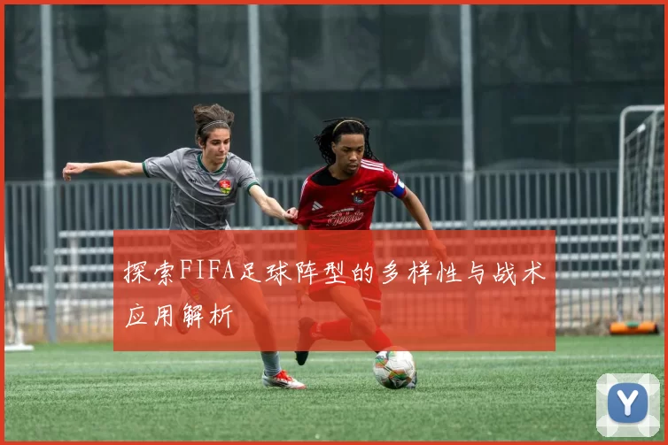 探索FIFA足球阵型的多样性与战术应用解析