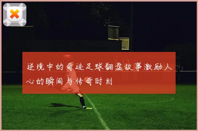 逆境中的奇迹足球翻盘故事激励人心的瞬间与传奇时刻