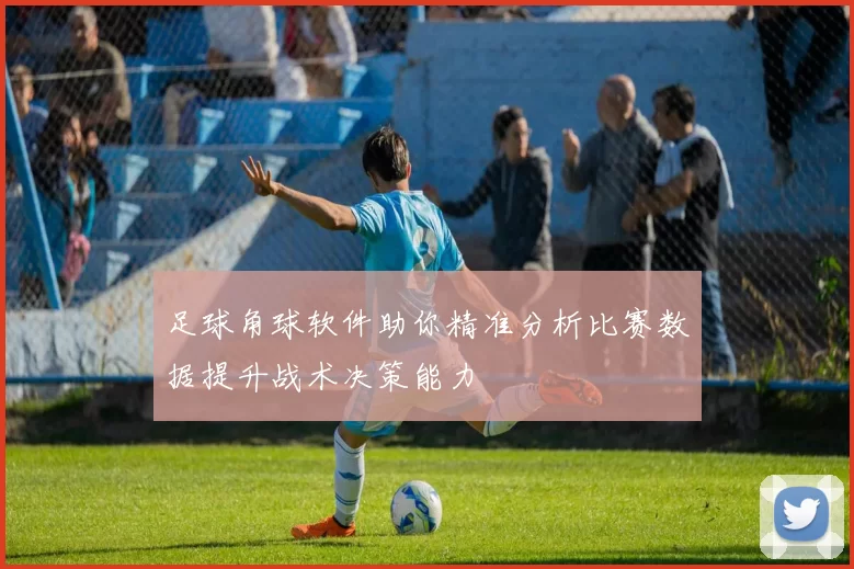 足球角球软件助你精准分析比赛数据提升战术决策能力