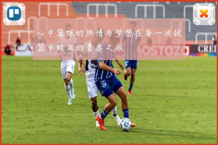 心中篮球的热情与梦想在每一次投篮中绽放的青春之旅